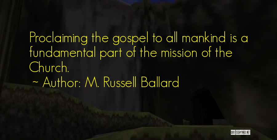 M. Russell Ballard Quotes: Proclaiming The Gospel To All Mankind Is A Fundamental Part Of The Mission Of The Church.