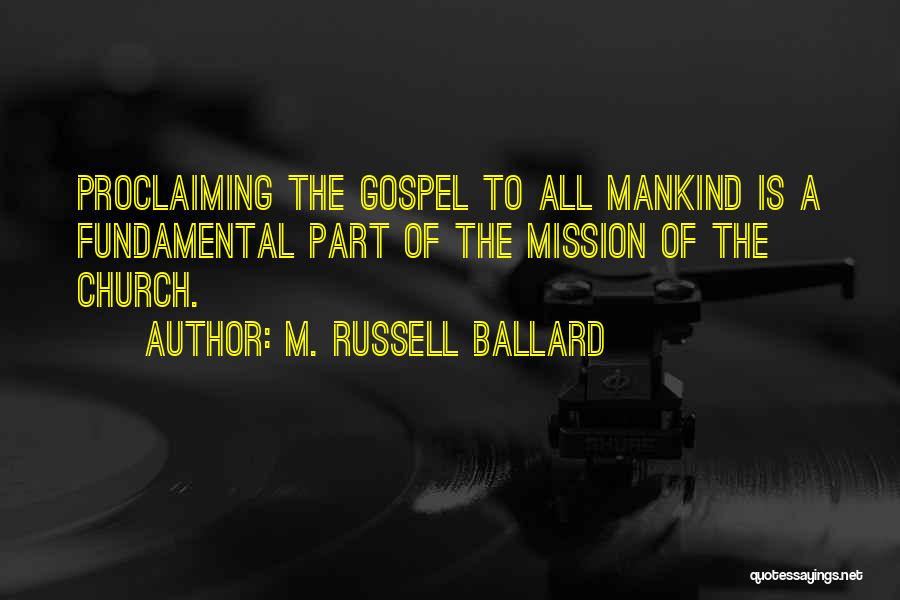 M. Russell Ballard Quotes: Proclaiming The Gospel To All Mankind Is A Fundamental Part Of The Mission Of The Church.