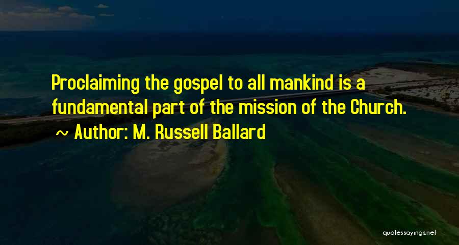 M. Russell Ballard Quotes: Proclaiming The Gospel To All Mankind Is A Fundamental Part Of The Mission Of The Church.