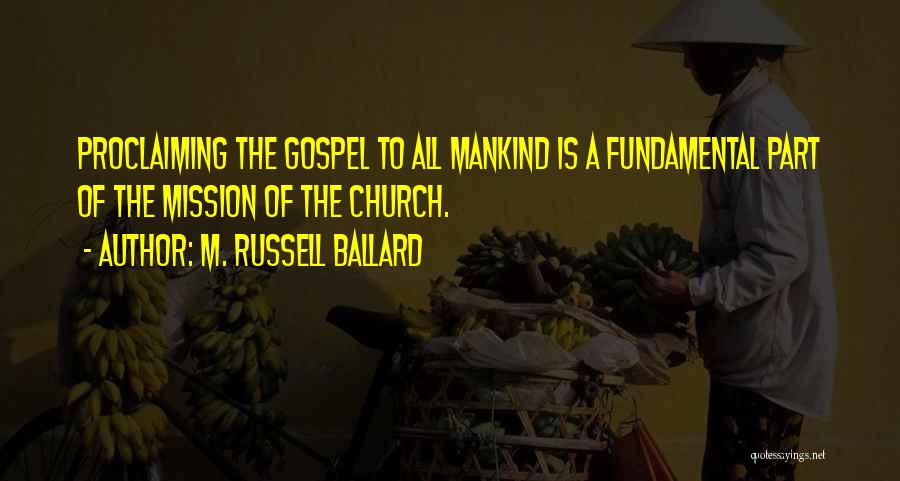 M. Russell Ballard Quotes: Proclaiming The Gospel To All Mankind Is A Fundamental Part Of The Mission Of The Church.