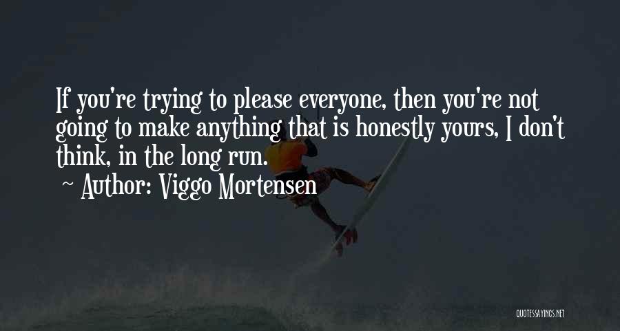 Viggo Mortensen Quotes: If You're Trying To Please Everyone, Then You're Not Going To Make Anything That Is Honestly Yours, I Don't Think,