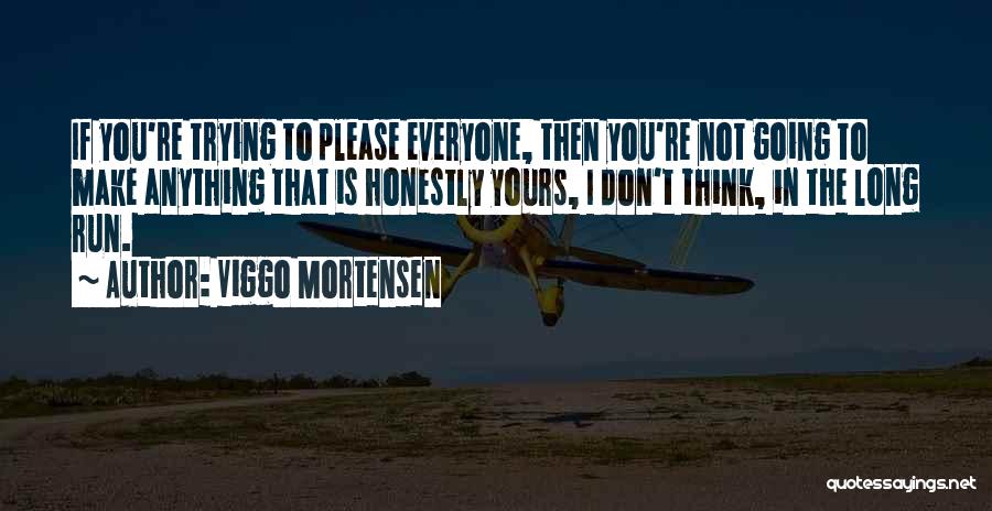 Viggo Mortensen Quotes: If You're Trying To Please Everyone, Then You're Not Going To Make Anything That Is Honestly Yours, I Don't Think,