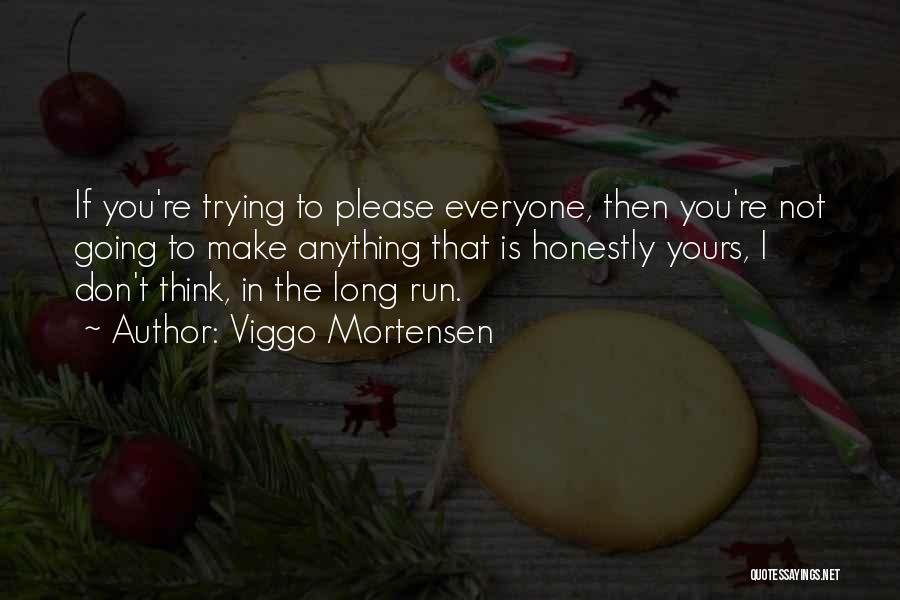 Viggo Mortensen Quotes: If You're Trying To Please Everyone, Then You're Not Going To Make Anything That Is Honestly Yours, I Don't Think,