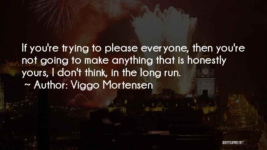 Viggo Mortensen Quotes: If You're Trying To Please Everyone, Then You're Not Going To Make Anything That Is Honestly Yours, I Don't Think,