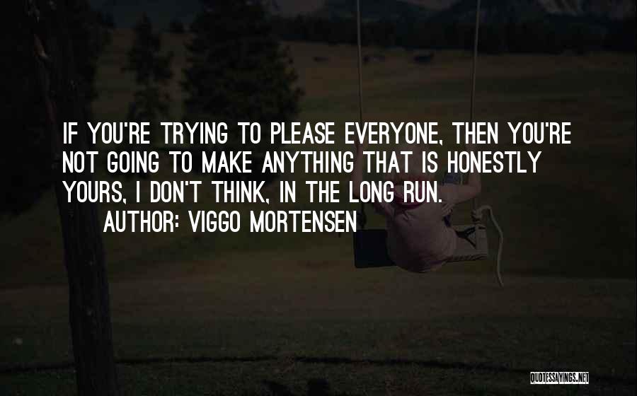 Viggo Mortensen Quotes: If You're Trying To Please Everyone, Then You're Not Going To Make Anything That Is Honestly Yours, I Don't Think,