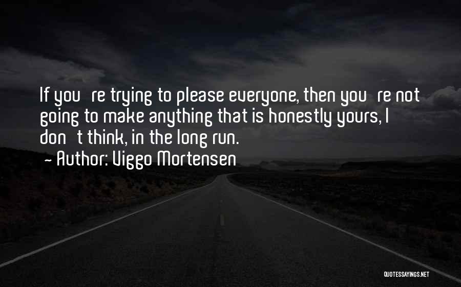 Viggo Mortensen Quotes: If You're Trying To Please Everyone, Then You're Not Going To Make Anything That Is Honestly Yours, I Don't Think,