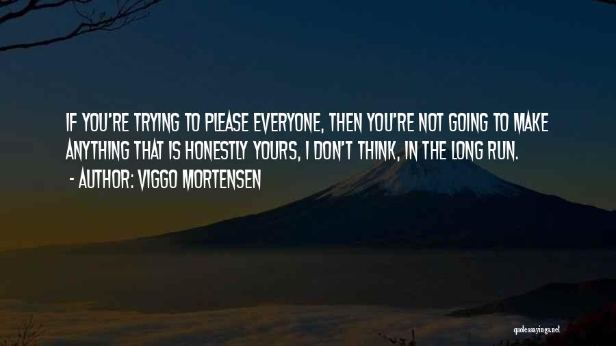 Viggo Mortensen Quotes: If You're Trying To Please Everyone, Then You're Not Going To Make Anything That Is Honestly Yours, I Don't Think,