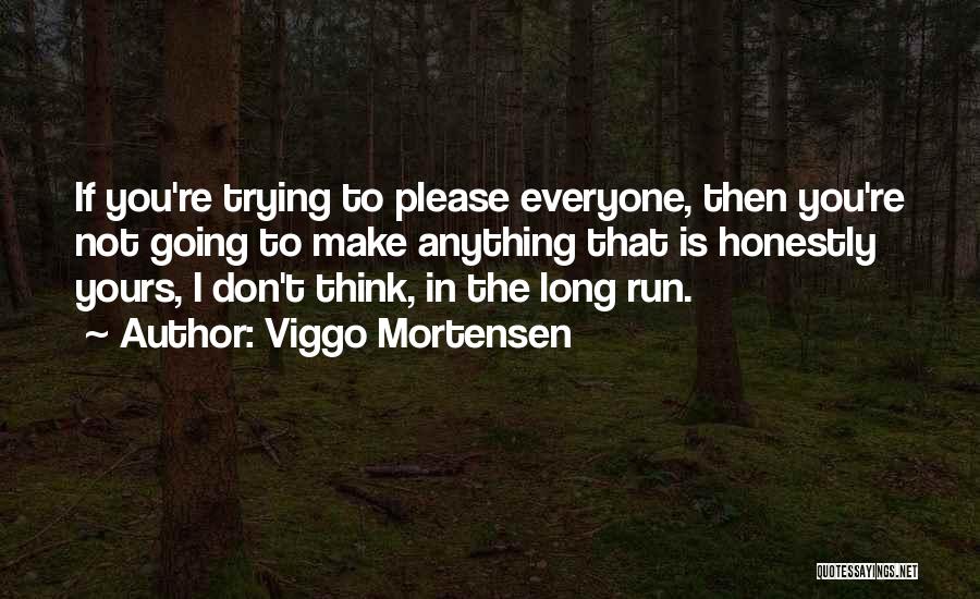 Viggo Mortensen Quotes: If You're Trying To Please Everyone, Then You're Not Going To Make Anything That Is Honestly Yours, I Don't Think,