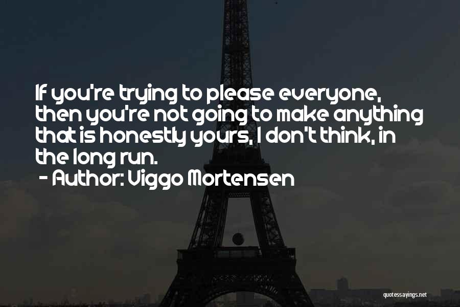Viggo Mortensen Quotes: If You're Trying To Please Everyone, Then You're Not Going To Make Anything That Is Honestly Yours, I Don't Think,