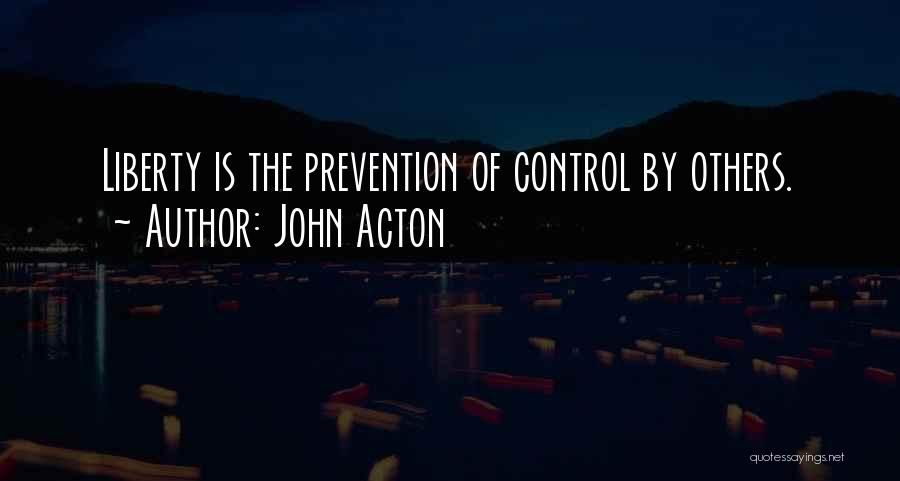 John Acton Quotes: Liberty Is The Prevention Of Control By Others.