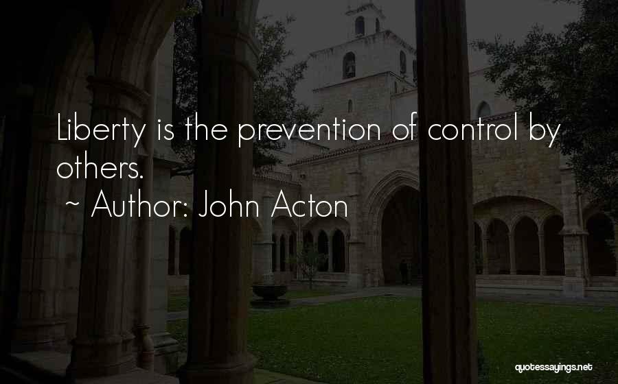 John Acton Quotes: Liberty Is The Prevention Of Control By Others.