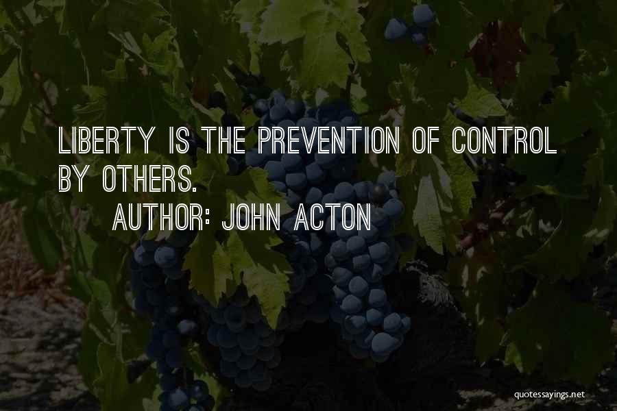 John Acton Quotes: Liberty Is The Prevention Of Control By Others.