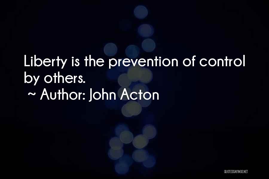 John Acton Quotes: Liberty Is The Prevention Of Control By Others.