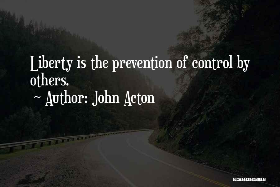 John Acton Quotes: Liberty Is The Prevention Of Control By Others.