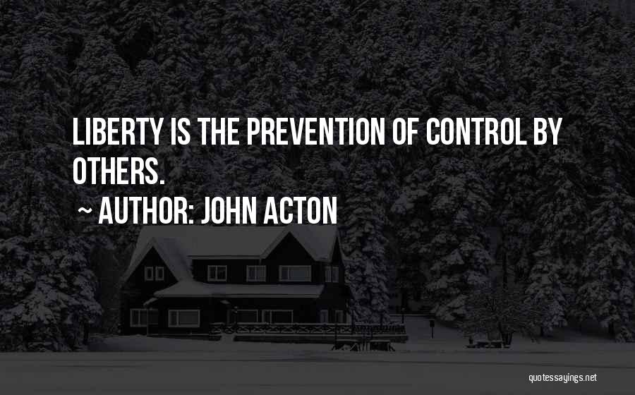 John Acton Quotes: Liberty Is The Prevention Of Control By Others.