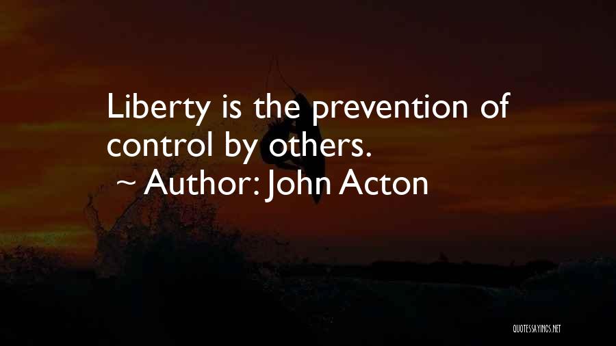 John Acton Quotes: Liberty Is The Prevention Of Control By Others.