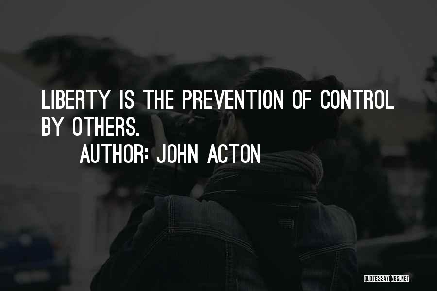John Acton Quotes: Liberty Is The Prevention Of Control By Others.