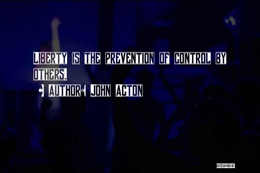 John Acton Quotes: Liberty Is The Prevention Of Control By Others.