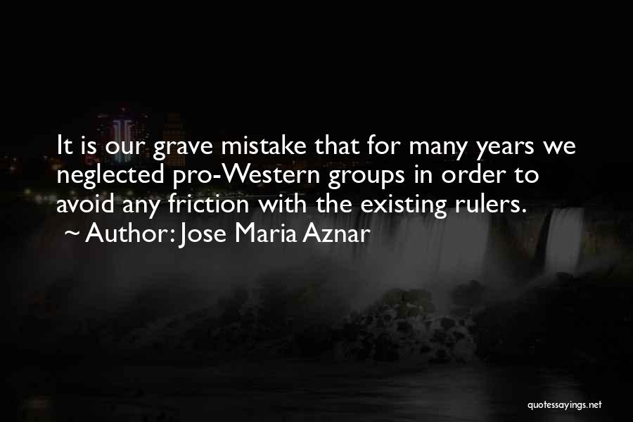 Jose Maria Aznar Quotes: It Is Our Grave Mistake That For Many Years We Neglected Pro-western Groups In Order To Avoid Any Friction With
