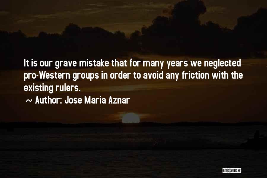 Jose Maria Aznar Quotes: It Is Our Grave Mistake That For Many Years We Neglected Pro-western Groups In Order To Avoid Any Friction With