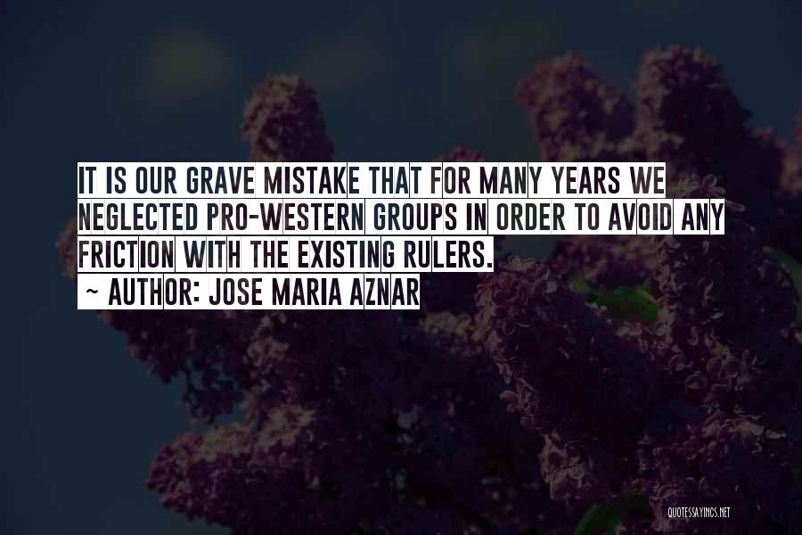 Jose Maria Aznar Quotes: It Is Our Grave Mistake That For Many Years We Neglected Pro-western Groups In Order To Avoid Any Friction With
