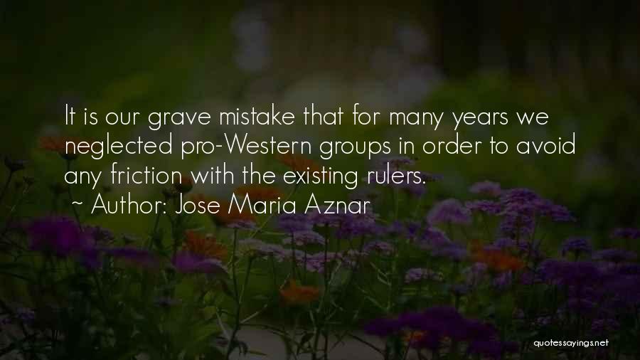 Jose Maria Aznar Quotes: It Is Our Grave Mistake That For Many Years We Neglected Pro-western Groups In Order To Avoid Any Friction With