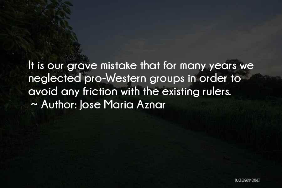 Jose Maria Aznar Quotes: It Is Our Grave Mistake That For Many Years We Neglected Pro-western Groups In Order To Avoid Any Friction With