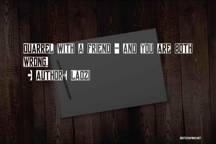 Laozi Quotes: Quarrel With A Friend - And You Are Both Wrong.