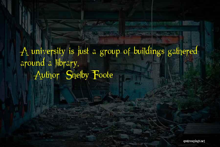 Shelby Foote Quotes: A University Is Just A Group Of Buildings Gathered Around A Library.