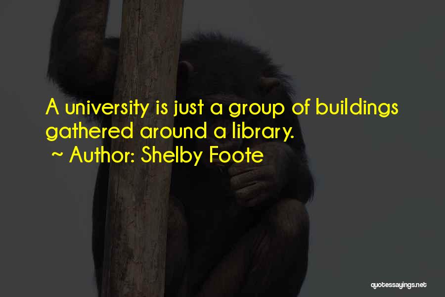 Shelby Foote Quotes: A University Is Just A Group Of Buildings Gathered Around A Library.