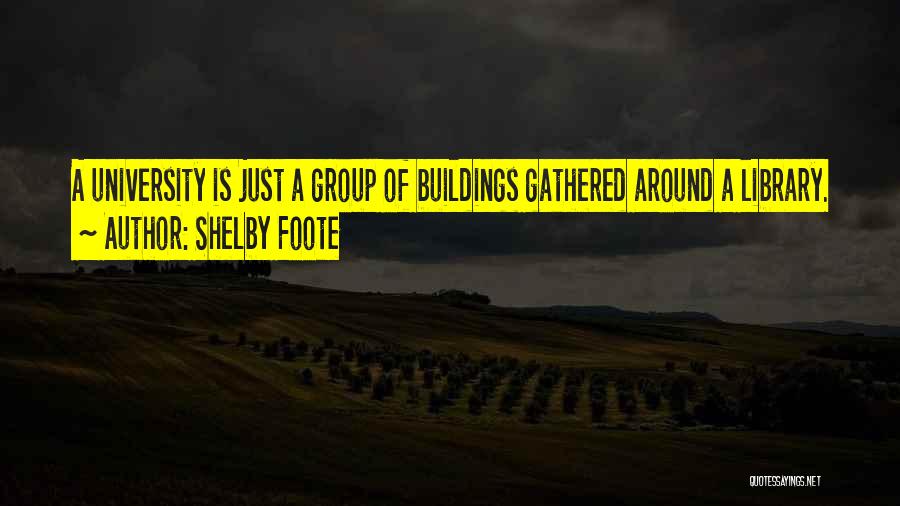 Shelby Foote Quotes: A University Is Just A Group Of Buildings Gathered Around A Library.