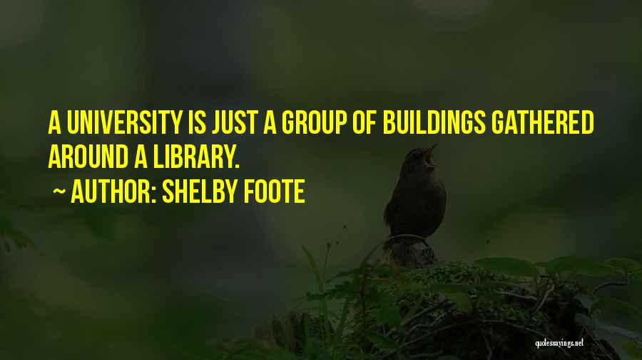 Shelby Foote Quotes: A University Is Just A Group Of Buildings Gathered Around A Library.