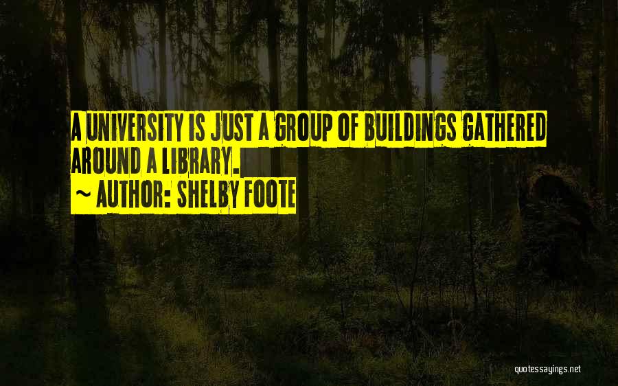 Shelby Foote Quotes: A University Is Just A Group Of Buildings Gathered Around A Library.