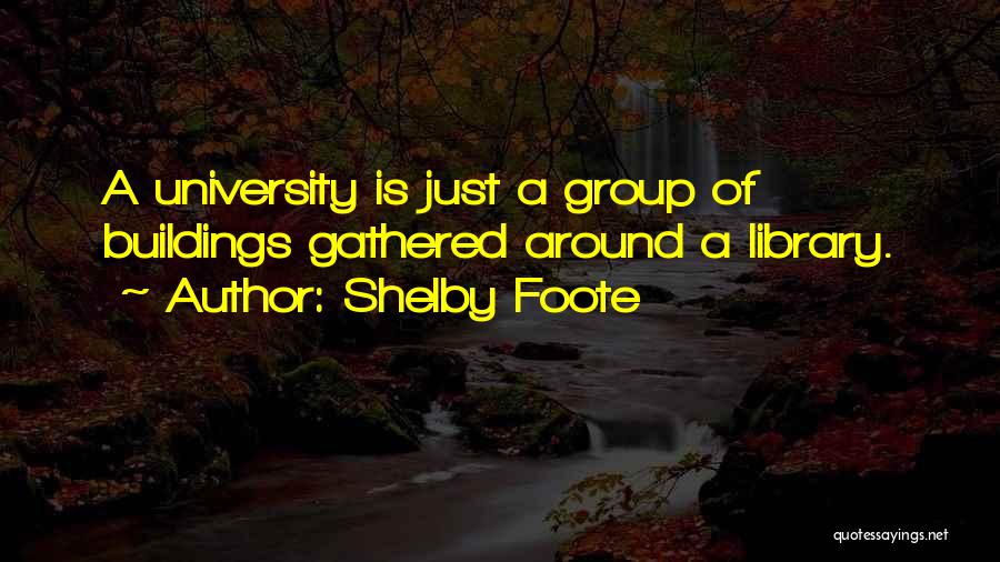 Shelby Foote Quotes: A University Is Just A Group Of Buildings Gathered Around A Library.