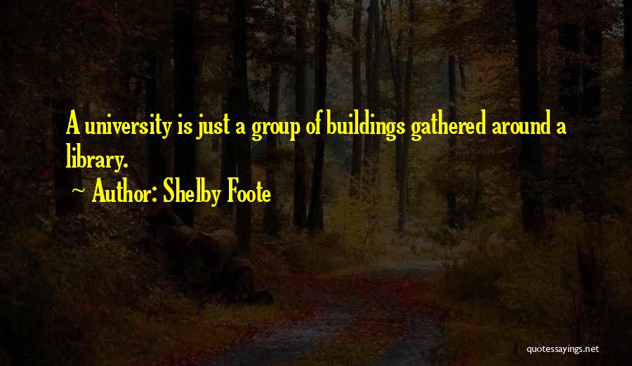 Shelby Foote Quotes: A University Is Just A Group Of Buildings Gathered Around A Library.