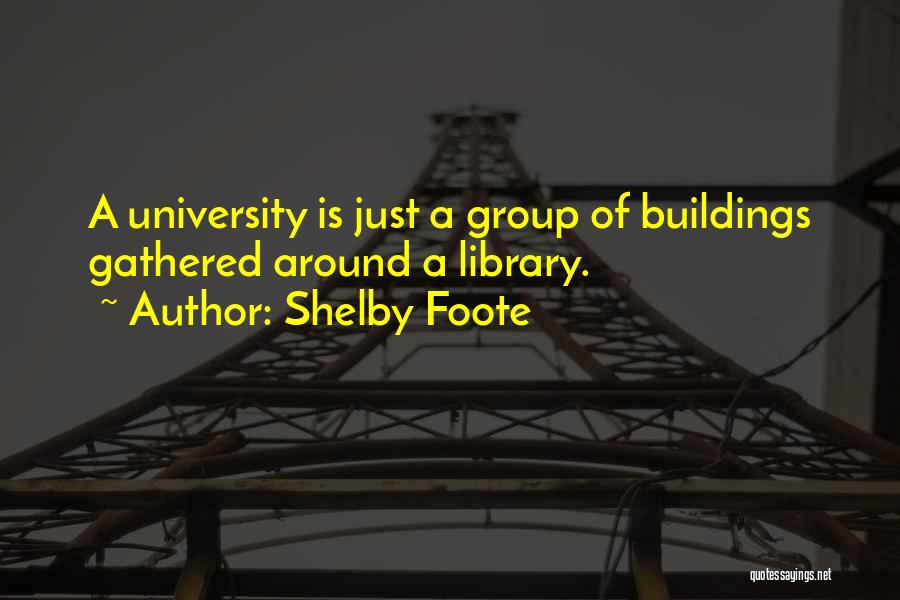 Shelby Foote Quotes: A University Is Just A Group Of Buildings Gathered Around A Library.