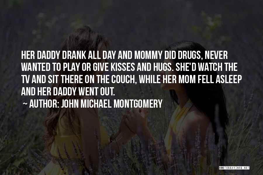 John Michael Montgomery Quotes: Her Daddy Drank All Day And Mommy Did Drugs, Never Wanted To Play Or Give Kisses And Hugs. She'd Watch