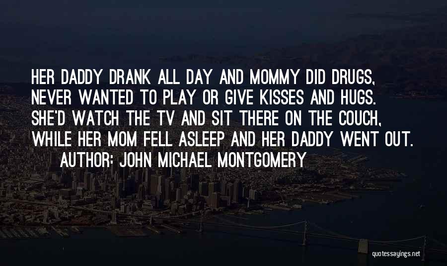John Michael Montgomery Quotes: Her Daddy Drank All Day And Mommy Did Drugs, Never Wanted To Play Or Give Kisses And Hugs. She'd Watch