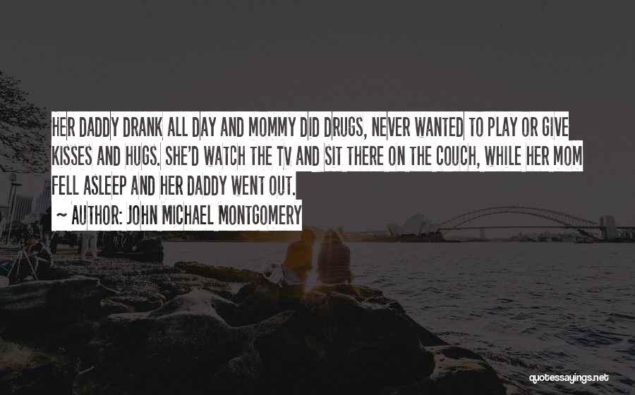 John Michael Montgomery Quotes: Her Daddy Drank All Day And Mommy Did Drugs, Never Wanted To Play Or Give Kisses And Hugs. She'd Watch
