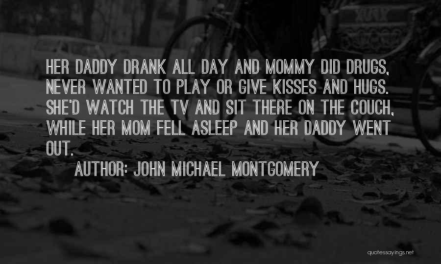 John Michael Montgomery Quotes: Her Daddy Drank All Day And Mommy Did Drugs, Never Wanted To Play Or Give Kisses And Hugs. She'd Watch