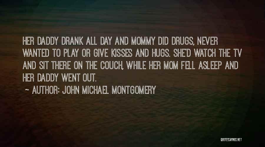 John Michael Montgomery Quotes: Her Daddy Drank All Day And Mommy Did Drugs, Never Wanted To Play Or Give Kisses And Hugs. She'd Watch