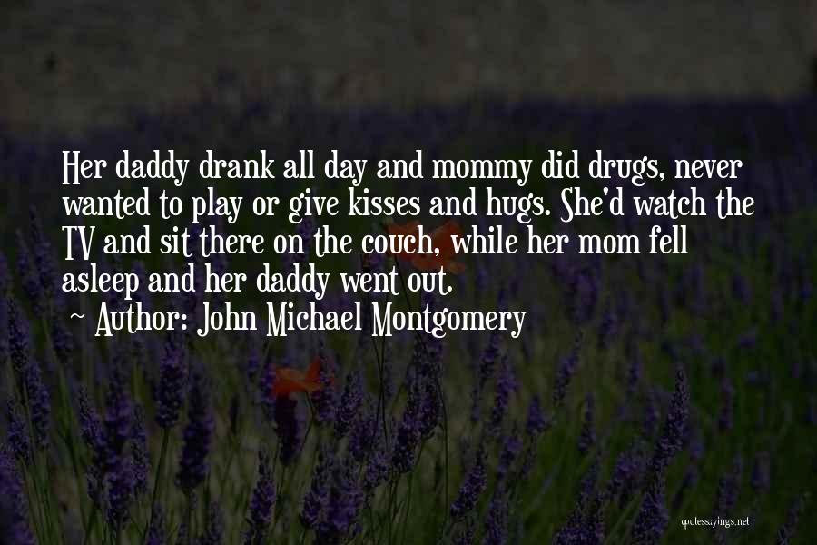 John Michael Montgomery Quotes: Her Daddy Drank All Day And Mommy Did Drugs, Never Wanted To Play Or Give Kisses And Hugs. She'd Watch