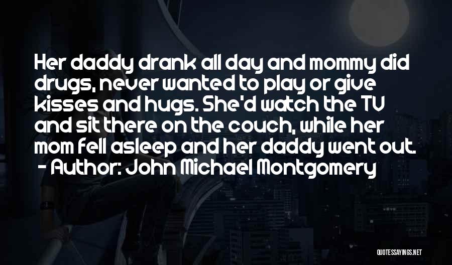 John Michael Montgomery Quotes: Her Daddy Drank All Day And Mommy Did Drugs, Never Wanted To Play Or Give Kisses And Hugs. She'd Watch