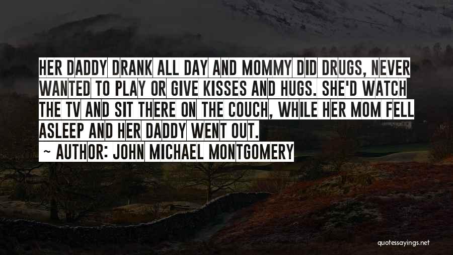 John Michael Montgomery Quotes: Her Daddy Drank All Day And Mommy Did Drugs, Never Wanted To Play Or Give Kisses And Hugs. She'd Watch