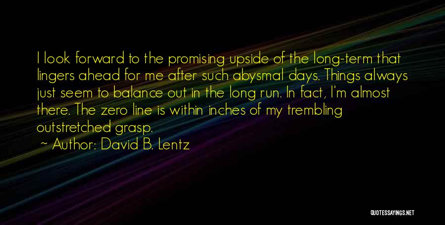 David B. Lentz Quotes: I Look Forward To The Promising Upside Of The Long-term That Lingers Ahead For Me After Such Abysmal Days. Things