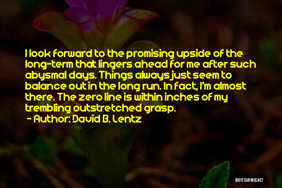 David B. Lentz Quotes: I Look Forward To The Promising Upside Of The Long-term That Lingers Ahead For Me After Such Abysmal Days. Things