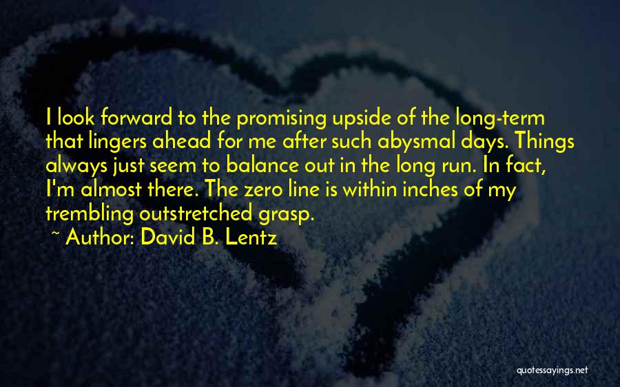 David B. Lentz Quotes: I Look Forward To The Promising Upside Of The Long-term That Lingers Ahead For Me After Such Abysmal Days. Things