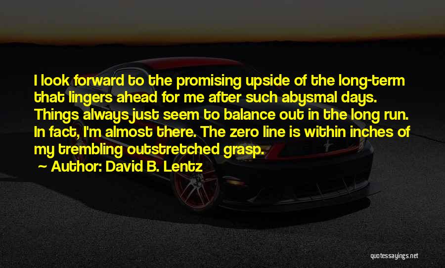 David B. Lentz Quotes: I Look Forward To The Promising Upside Of The Long-term That Lingers Ahead For Me After Such Abysmal Days. Things