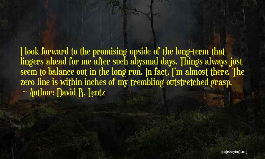 David B. Lentz Quotes: I Look Forward To The Promising Upside Of The Long-term That Lingers Ahead For Me After Such Abysmal Days. Things