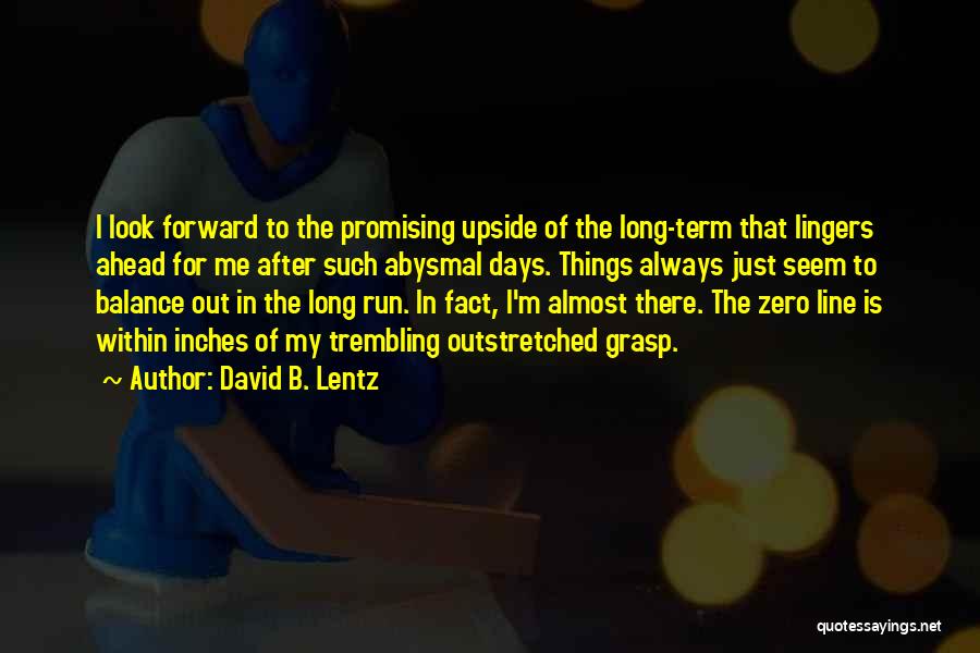 David B. Lentz Quotes: I Look Forward To The Promising Upside Of The Long-term That Lingers Ahead For Me After Such Abysmal Days. Things